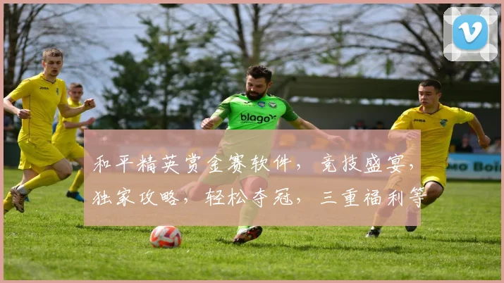 和平精英赏金赛软件，竞技盛宴，独家攻略，轻松夺冠，三重福利等你来
