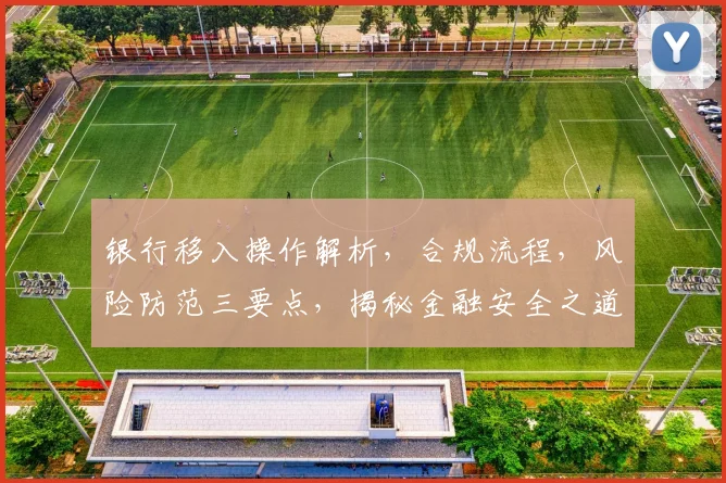 银行移入操作解析，合规流程，风险防范三要点，揭秘金融安全之道